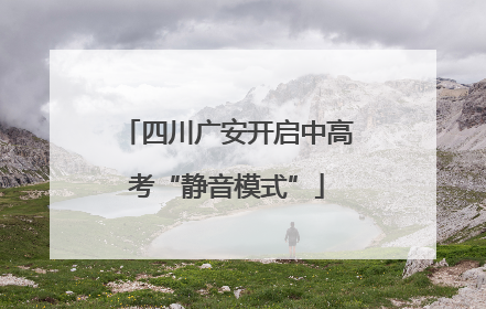 四川广安开启中高考“静音模式”