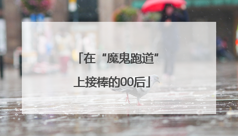 在“魔鬼跑道”上接棒的00后