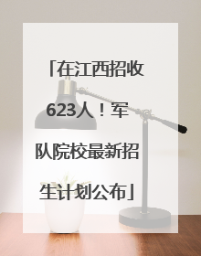 在江西招收623人！军队院校最新招生计划公布