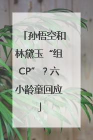 孙悟空和林黛玉“组CP”？六小龄童回应