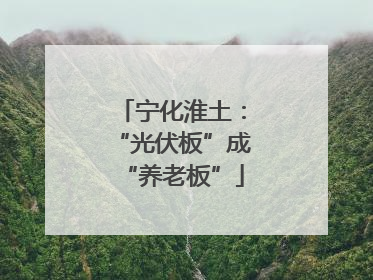 宁化淮土：“光伏板”成“养老板”
