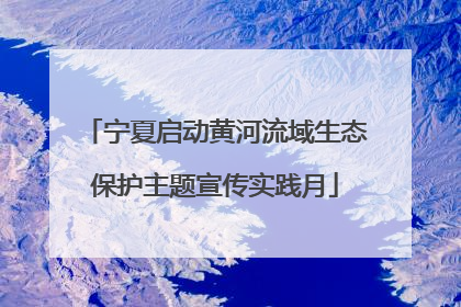宁夏启动黄河流域生态保护主题宣传实践月