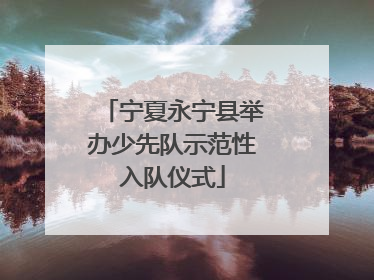 宁夏永宁县举办少先队示范性入队仪式