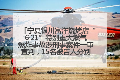 宁夏银川富洋烧烤店“6·21”特别重大燃气爆炸事故涉刑事案件一审宣判，15名被告人分别判刑六年至一年不等