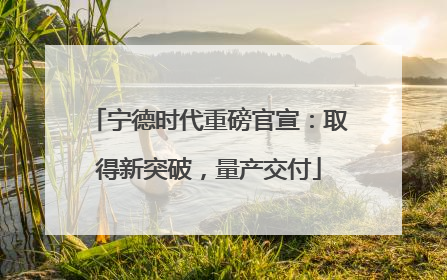 宁德时代重磅官宣：取得新突破，量产交付