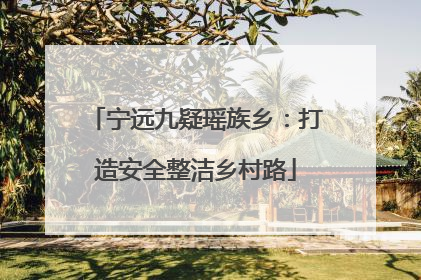 宁远九疑瑶族乡：打造安全整洁乡村路