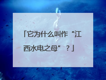 它为什么叫作“江西水电之母”？