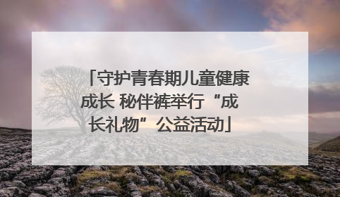 守护青春期儿童健康成长 秘伴裤举行“成长礼物”公益活动