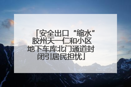 安全出口“缩水” 胶州天一仁和小区地下车库北门通道封闭引居民担忧