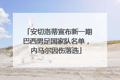 安切洛蒂宣布新一期巴西男足国家队名单，内马尔因伤落选