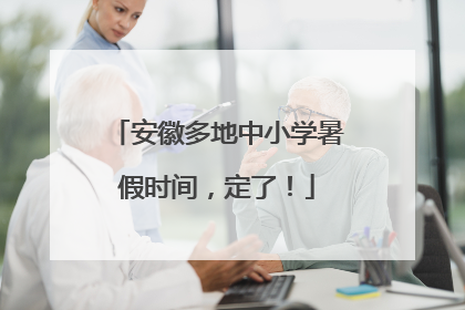 安徽多地中小学暑假时间，定了！