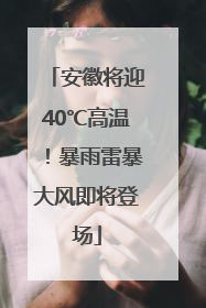 安徽将迎40℃高温！暴雨雷暴大风即将登场