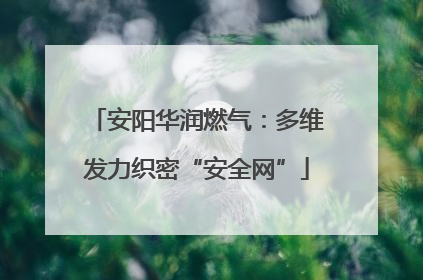 安阳华润燃气：多维发力织密“安全网”