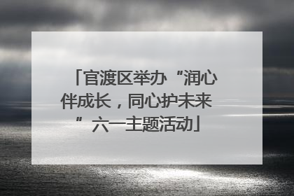 官渡区举办“润心伴成长，同心护未来”六一主题活动