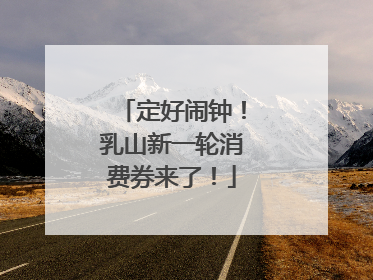 定好闹钟！乳山新一轮消费券来了！