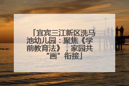 宜宾三江新区洗马池幼儿园：聚焦《学前教育法》，家园共“画”衔接