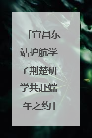 宜昌东站护航学子荆楚研学共赴端午之约
