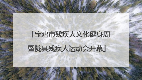宝鸡市残疾人文化健身周暨陇县残疾人运动会开幕