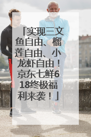 实现三文鱼自由、榴莲自由、小龙虾自由！京东七鲜618终极福利来袭！