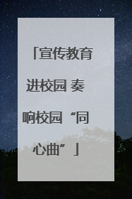 宣传教育进校园 奏响校园“同心曲”