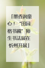 墨香润童心！“田园格书圃”师生书法展在忻州开展