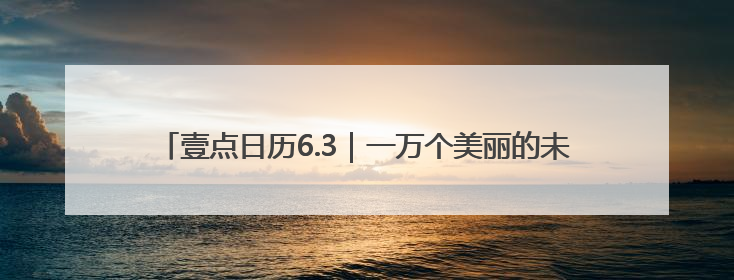 壹点日历6.3｜一万个美丽的未来，抵不上一个温暖的现在！早安
