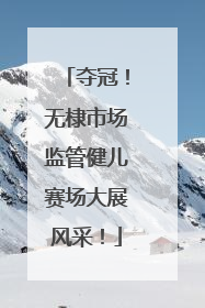 夺冠！无棣市场监管健儿赛场大展风采！