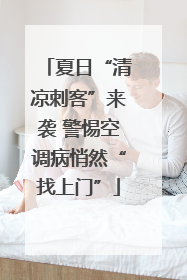 夏日“清凉刺客”来袭 警惕空调病悄然“找上门”