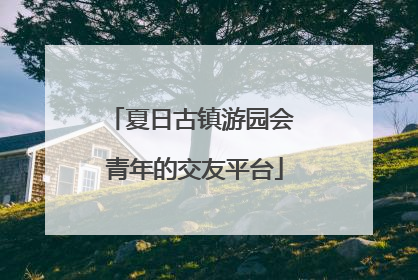夏日古镇游园会 青年的交友平台