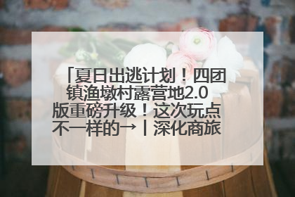 夏日出逃计划！四团镇渔墩村露营地2.0版重磅升级！这次玩点不一样的→丨深化商旅文体农展融合