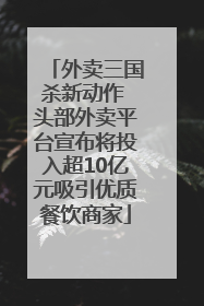 外卖三国杀新动作 头部外卖平台宣布将投入超10亿元吸引优质餐饮商家