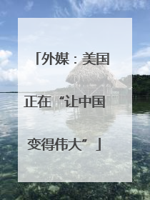外媒：美国正在“让中国变得伟大”