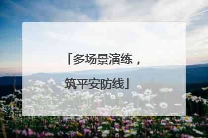 多场景演练，筑平安防线