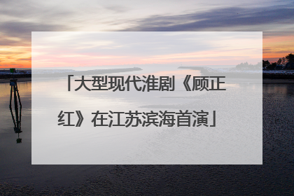 大型现代淮剧《顾正红》在江苏滨海首演