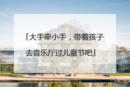 大手牵小手，带着孩子去音乐厅过儿童节吧