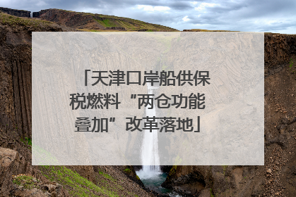天津口岸船供保税燃料“两仓功能叠加”改革落地