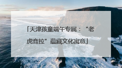 天津孩童端午专属：“老虎耷拉”蕴藏文化寓意