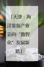 天津：海洋装备产业迈向“数智化”发展新路