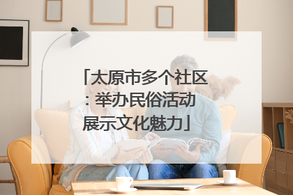 太原市多个社区：举办民俗活动 展示文化魅力