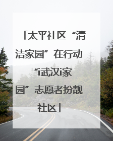 太平社区“清洁家园”在行动 “i武汉i家园”志愿者扮靓社区