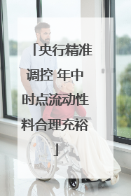 央行精准调控 年中时点流动性料合理充裕