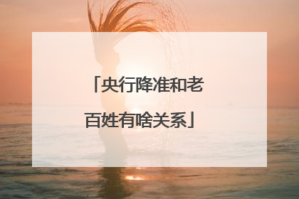 央行降准和老百姓有啥关系