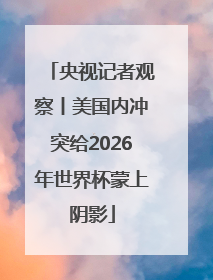 央视记者观察丨美国内冲突给2026年世界杯蒙上阴影