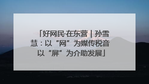 好网民·在东营｜孙雪慧：以“网”为媒传税音 以“屏”为介助发展