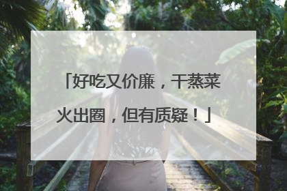 好吃又价廉，干蒸菜火出圈，但有质疑！