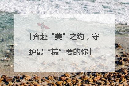 奔赴“美”之约，守护最“粽”要的你