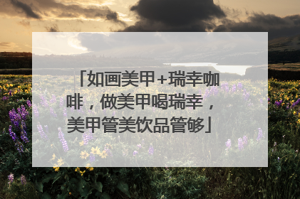 如画美甲+瑞幸咖啡，做美甲喝瑞幸，美甲管美饮品管够