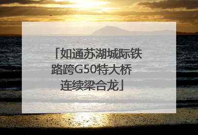 如通苏湖城际铁路跨G50特大桥连续梁合龙