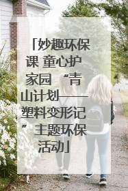 妙趣环保课 童心护家园 “青山计划——塑料变形记”主题环保活动