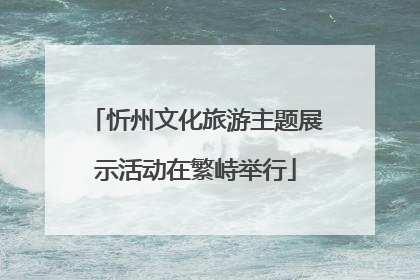 忻州文化旅游主题展示活动在繁峙举行